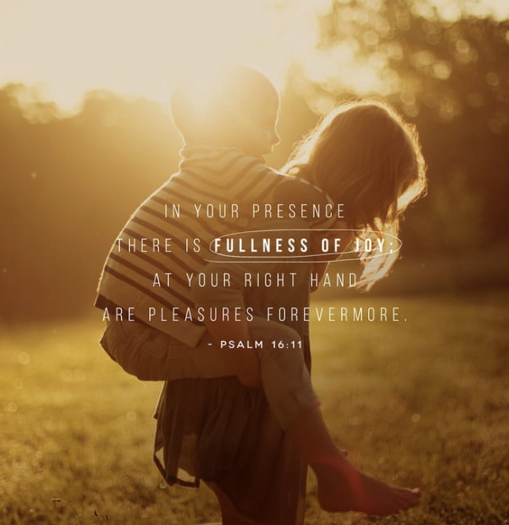 “You make known to me the path of life; in your presence there is fullness of joy; at your right hand are pleasures forevermore.” - ‭‭Psalm‬ ‭16:11, ESV‬‬
